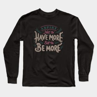 Aspire Not to Have More But to be More Long Sleeve T-Shirt